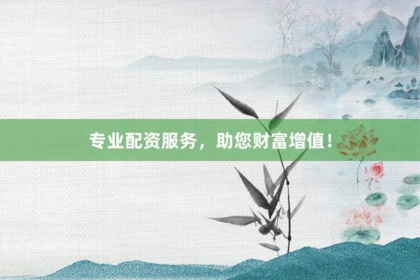 专业配资服务，助您财富增值！
