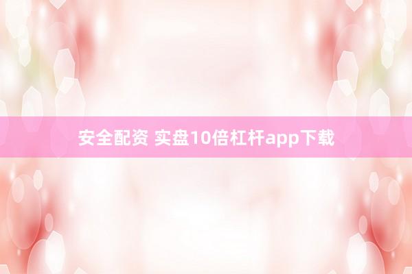 安全配资 实盘10倍杠杆app下载