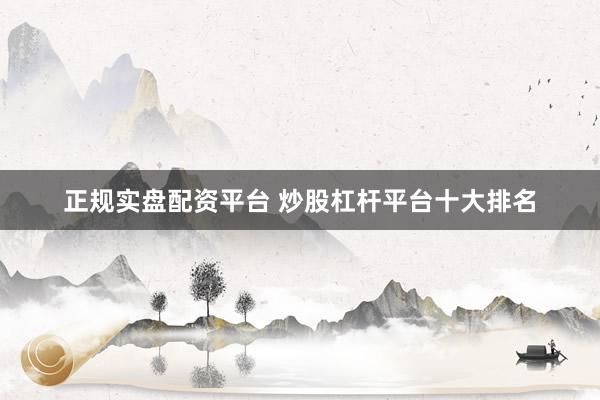 正规实盘配资平台 炒股杠杆平台十大排名