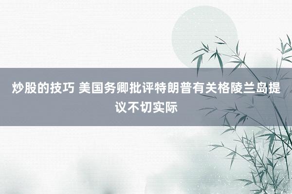 炒股的技巧 美国务卿批评特朗普有关格陵兰岛提议不切实际