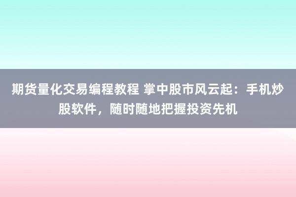 期货量化交易编程教程 掌中股市风云起：手机炒股软件，随时随地把握投资先机