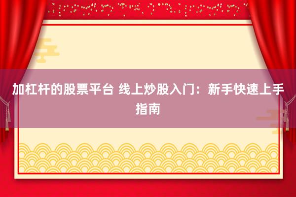 加杠杆的股票平台 线上炒股入门：新手快速上手指南