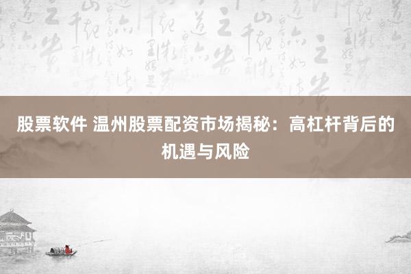 股票软件 温州股票配资市场揭秘：高杠杆背后的机遇与风险