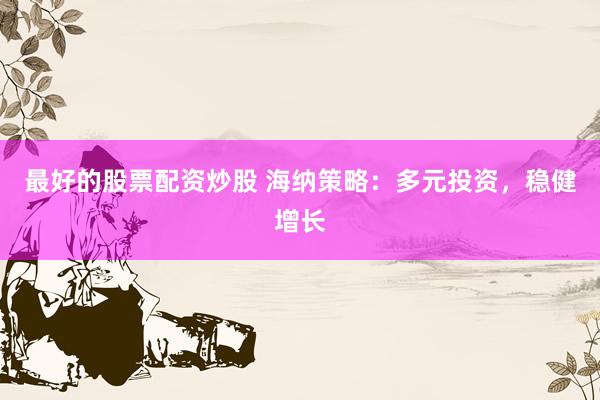 最好的股票配资炒股 海纳策略：多元投资，稳健增长