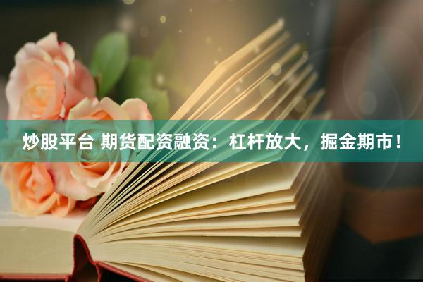 炒股平台 期货配资融资：杠杆放大，掘金期市！