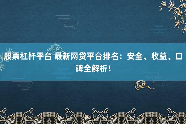 股票杠杆平台 最新网贷平台排名：安全、收益、口碑全解析！