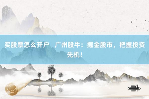 买股票怎么开户   广州股牛：掘金股市，把握投资先机！