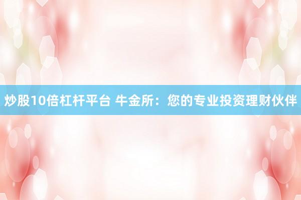 炒股10倍杠杆平台 牛金所：您的专业投资理财伙伴