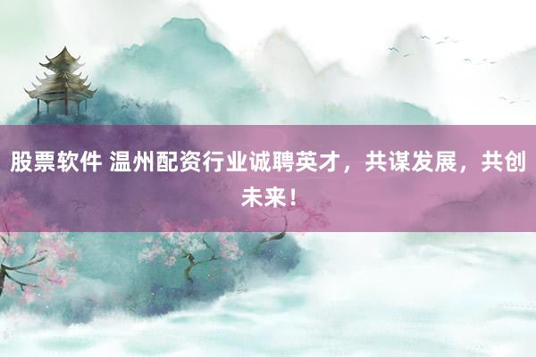 股票软件 温州配资行业诚聘英才，共谋发展，共创未来！