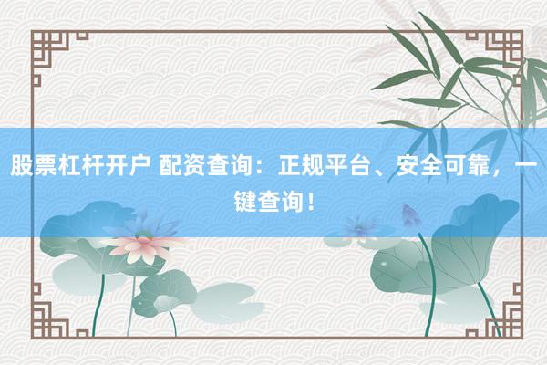 股票杠杆开户 配资查询：正规平台、安全可靠，一键查询！