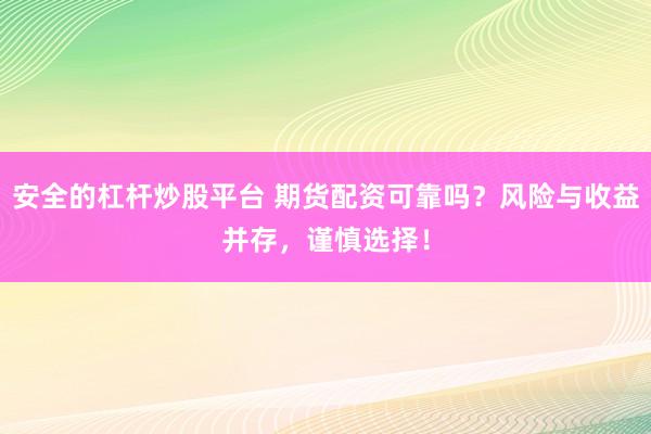 安全的杠杆炒股平台 期货配资可靠吗？风险与收益并存，谨慎选择！
