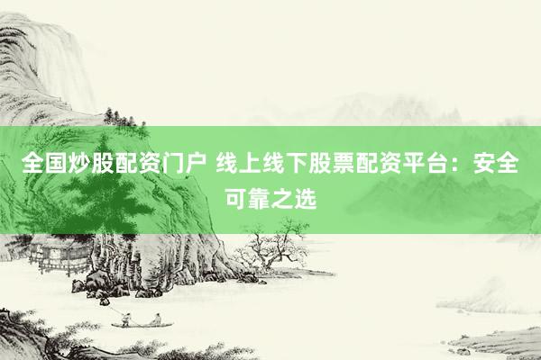 全国炒股配资门户 线上线下股票配资平台：安全可靠之选