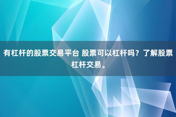 有杠杆的股票交易平台 股票可以杠杆吗？了解股票杠杆交易。