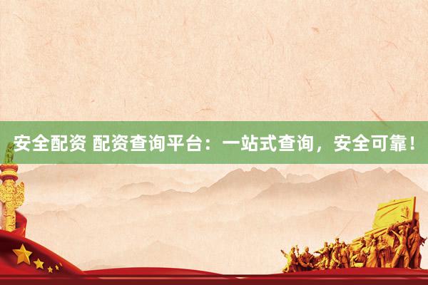 安全配资 配资查询平台：一站式查询，安全可靠！