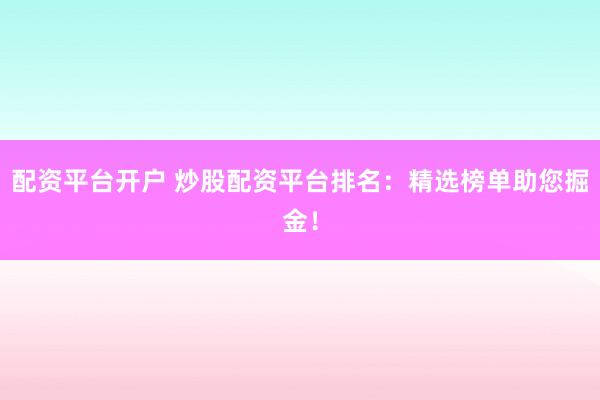 配资平台开户 炒股配资平台排名：精选榜单助您掘金！