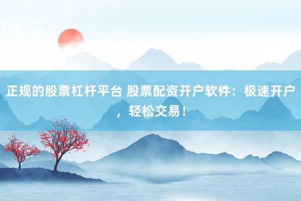 正规的股票杠杆平台 股票配资开户软件：极速开户，轻松交易！