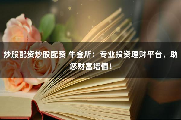 炒股配资炒股配资 牛金所：专业投资理财平台，助您财富增值！