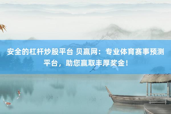 安全的杠杆炒股平台 贝赢网：专业体育赛事预测平台，助您赢取丰厚奖金！