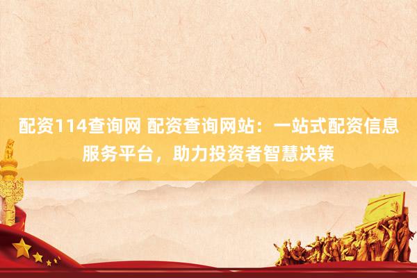 配资114查询网 配资查询网站：一站式配资信息服务平台，助力投资者智慧决策