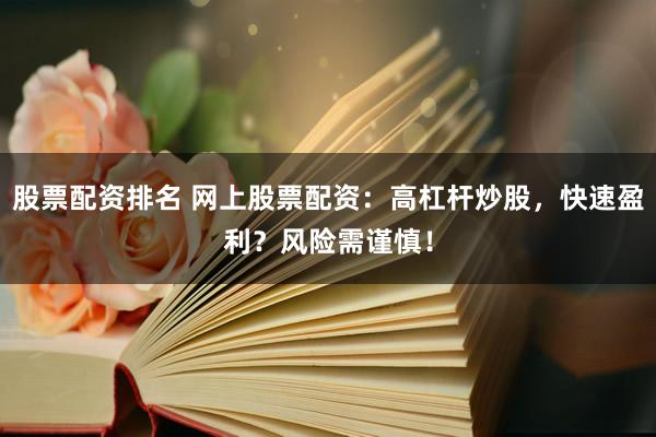 股票配资排名 网上股票配资：高杠杆炒股，快速盈利？风险需谨慎！