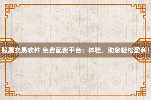 股票交易软件 免费配资平台：体验，助您轻松盈利！