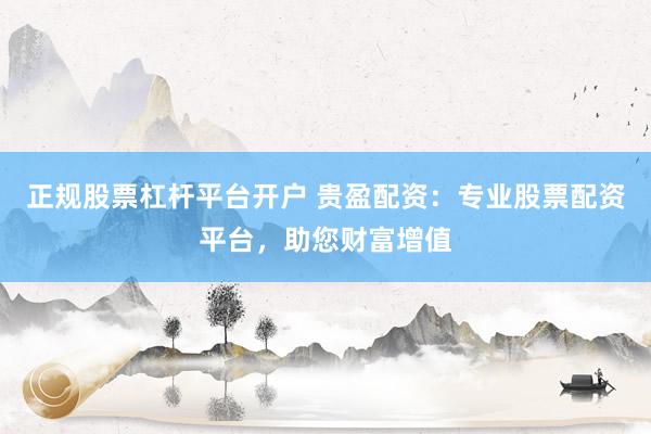 正规股票杠杆平台开户 贵盈配资：专业股票配资平台，助您财富增值