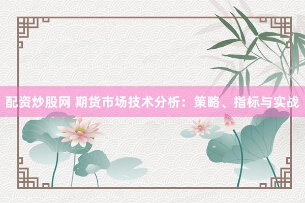 配资炒股网 期货市场技术分析：策略、指标与实战