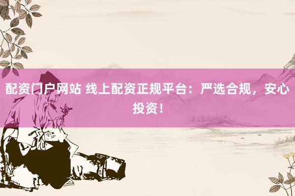 配资门户网站 线上配资正规平台：严选合规，安心投资！