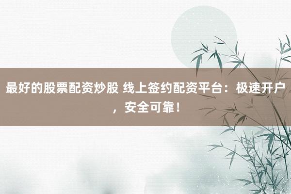 最好的股票配资炒股 线上签约配资平台：极速开户，安全可靠！