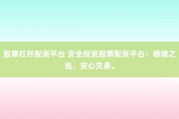 股票杠杆配资平台 安全投资股票配资平台：稳健之选，安心交易。