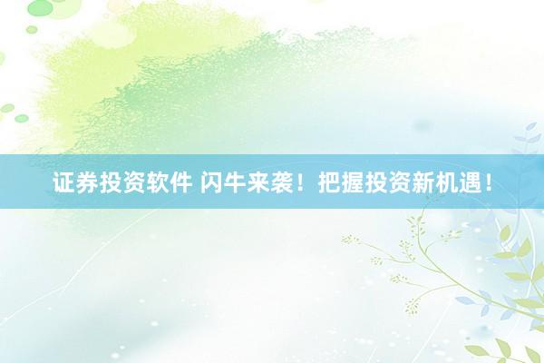 证券投资软件 闪牛来袭！把握投资新机遇！