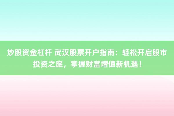 炒股资金杠杆 武汉股票开户指南:轻松开启股市投资之旅,掌握财富增值新机遇!