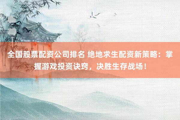 全国股票配资公司排名 绝地求生配资新策略：掌握游戏投资诀窍，决胜生存战场！