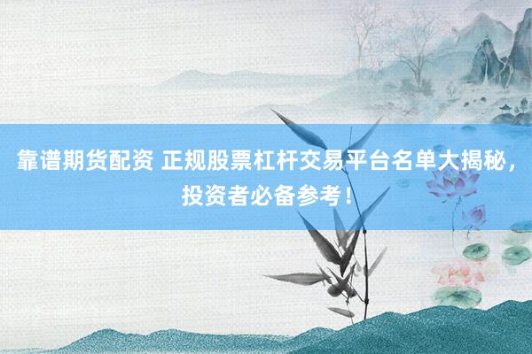 靠谱期货配资 正规股票杠杆交易平台名单大揭秘，投资者必备参考！