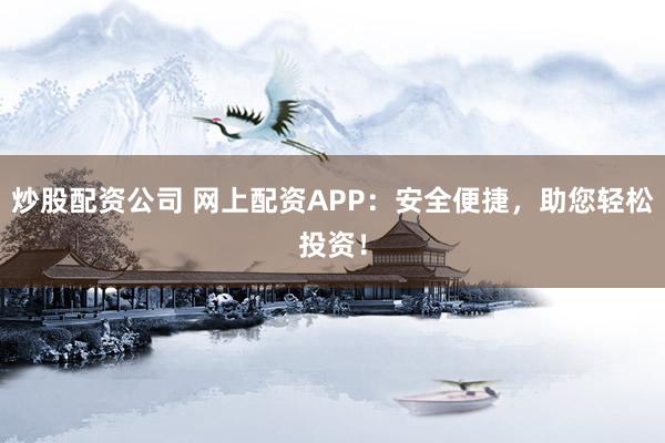 炒股配资公司 网上配资APP：安全便捷，助您轻松投资！