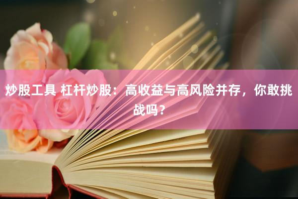 炒股工具 杠杆炒股：高收益与高风险并存，你敢挑战吗？