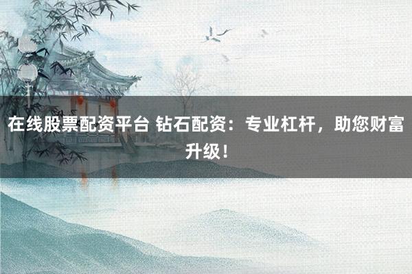 在线股票配资平台 钻石配资:专业杠杆,助您财富升级!