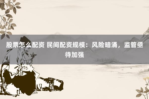 股票怎么配资 民间配资规模:风险暗涌,监管亟待加强