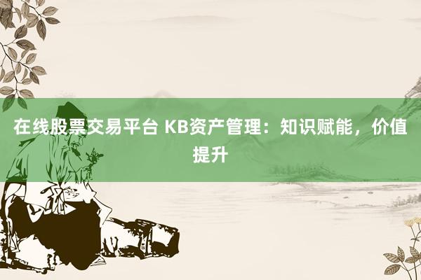 在线股票交易平台 KB资产管理:知识赋能,价值提升