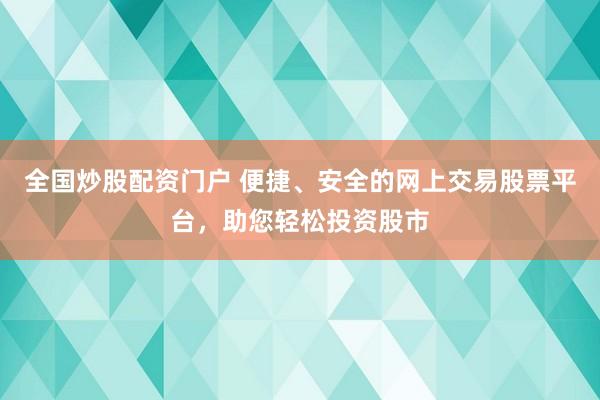 全国炒股配资门户 便捷、安全的网上交易股票平台,助您轻松投资股市