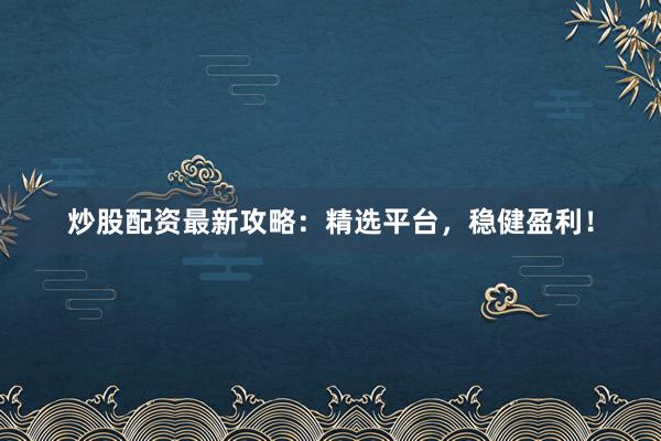 炒股配资最新攻略:精选平台,稳健盈利!