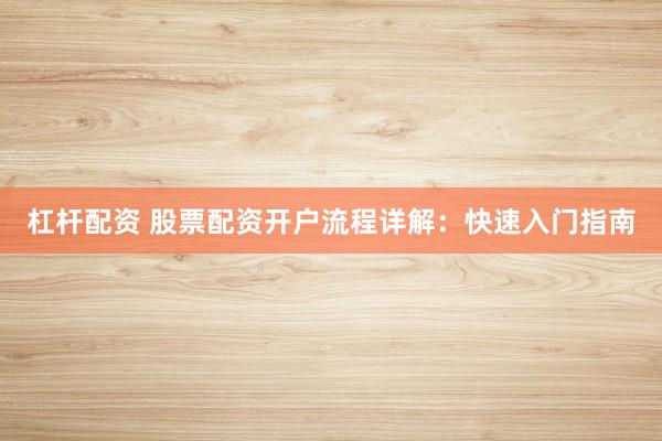 杠杆配资 股票配资开户流程详解：快速入门指南