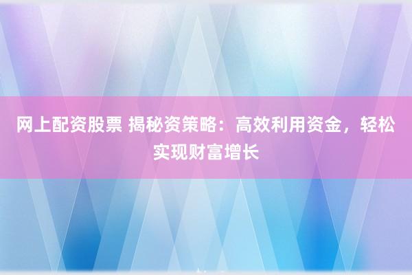 网上配资股票 揭秘资策略:高效利用资金,轻松实现财富增长
