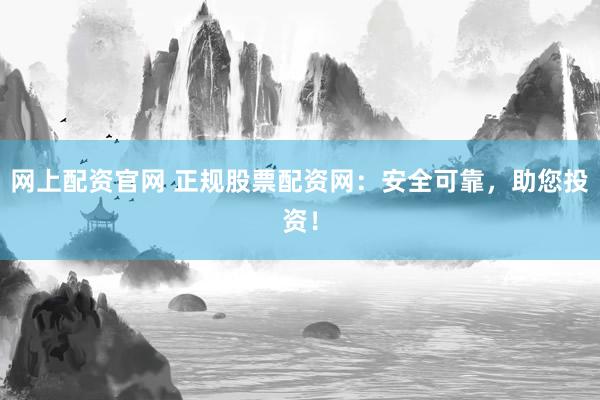 网上配资官网 正规股票配资网:安全可靠,助您投资!