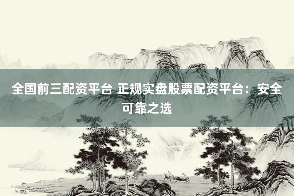 全国前三配资平台 正规实盘股票配资平台：安全可靠之选