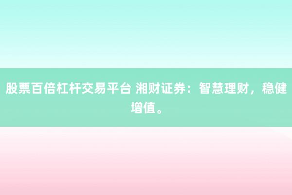 股票百倍杠杆交易平台 湘财证券：智慧理财，稳健增值。