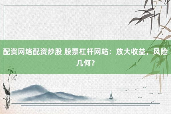 配资网络配资炒股 股票杠杆网站:放大收益,风险几何?