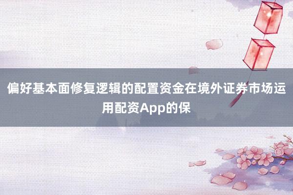 偏好基本面修复逻辑的配置资金在境外证券市场运用配资App的保