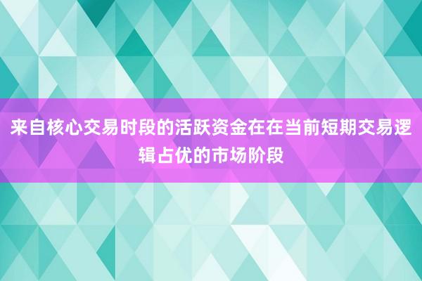 来自核心交易时段的活跃资金在在当前短期交易逻辑占优的市场阶段