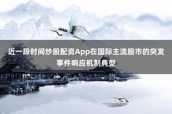 近一段时间炒股配资App在国际主流股市的突发事件响应机制典型
